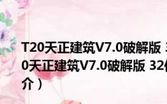 T20天正建筑V7.0破解版 32位/64位 2021最新免费版（T20天正建筑V7.0破解版 32位/64位 2021最新免费版功能简介）