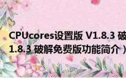 CPUcores设置版 V1.8.3 破解免费版（CPUcores设置版 V1.8.3 破解免费版功能简介）