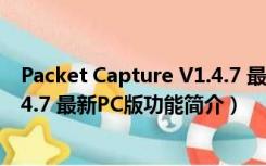 Packet Capture V1.4.7 最新PC版（Packet Capture V1.4.7 最新PC版功能简介）