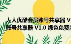 人人优酷会员账号共享器 V1.0 绿色免费版（人人优酷会员账号共享器 V1.0 绿色免费版功能简介）