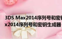 3DS Max2014序列号和密钥生成器 绿色免费版（3DS Max2014序列号和密钥生成器 绿色免费版功能简介）