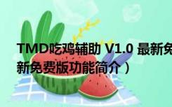 TMD吃鸡辅助 V1.0 最新免费版（TMD吃鸡辅助 V1.0 最新免费版功能简介）