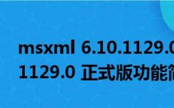 msxml 6.10.1129.0 正式版（msxml 6.10.1129.0 正式版功能简介）