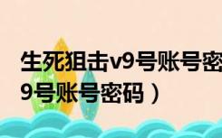 生死狙击v9号账号密码视频里有（生死狙击v9号账号密码）