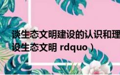 谈生态文明建设的认识和理解（怎样认识和理解 ldquo 建设生态文明 rdquo）