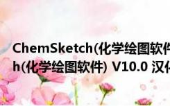 ChemSketch(化学绘图软件) V10.0 汉化版（ChemSketch(化学绘图软件) V10.0 汉化版功能简介）