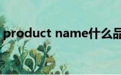 product name什么品牌（product name）