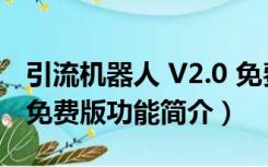 引流机器人 V2.0 免费版（引流机器人 V2.0 免费版功能简介）