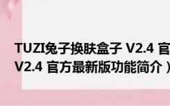 TUZI兔子换肤盒子 V2.4 官方最新版（TUZI兔子换肤盒子 V2.4 官方最新版功能简介）