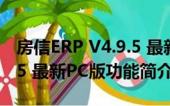 房信ERP V4.9.5 最新PC版（房信ERP V4.9.5 最新PC版功能简介）