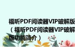 福昕PDF阅读器VIP破解版 V11.0.315.50903 免费激活码版（福昕PDF阅读器VIP破解版 V11.0.315.50903 免费激活码版功能简介）