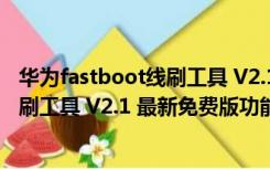 华为fastboot线刷工具 V2.1 最新免费版（华为fastboot线刷工具 V2.1 最新免费版功能简介）