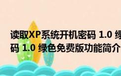 读取XP系统开机密码 1.0 绿色免费版（读取XP系统开机密码 1.0 绿色免费版功能简介）