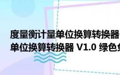 度量衡计量单位换算转换器 V1.0 绿色免费版（度量衡计量单位换算转换器 V1.0 绿色免费版功能简介）