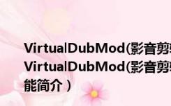 VirtualDubMod(影音剪辑软件) V1.5.10.1 绿色汉化版（VirtualDubMod(影音剪辑软件) V1.5.10.1 绿色汉化版功能简介）