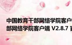 中国教育干部网络学院客户端 V2.8.7 官方版（中国教育干部网络学院客户端 V2.8.7 官方版功能简介）