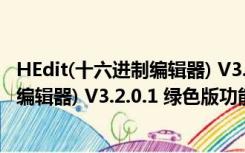 HEdit(十六进制编辑器) V3.2.0.1 绿色版（HEdit(十六进制编辑器) V3.2.0.1 绿色版功能简介）