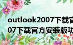 outlook2007下载官方安装版（outlook2007下载官方安装版功能简介）