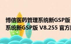 博信医药管理系统新GSP版 V8.255 官方版（博信医药管理系统新GSP版 V8.255 官方版功能简介）