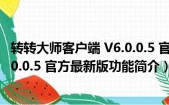 转转大师客户端 V6.0.0.5 官方最新版（转转大师客户端 V6.0.0.5 官方最新版功能简介）