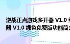 逆战正点游戏多开器 V1.0 绿色免费版（逆战正点游戏多开器 V1.0 绿色免费版功能简介）