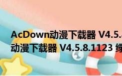 AcDown动漫下载器 V4.5.8.1123 绿色免费版（AcDown动漫下载器 V4.5.8.1123 绿色免费版功能简介）