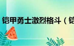 铠甲勇士激烈格斗（铠甲勇士激斗人物全开）