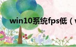 win10系统fps低（win10fps怎么提高）