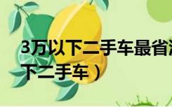 3万以下二手车最省油有力的车推荐（3万以下二手车）