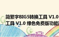 简繁字BIG5转换工具 V1.0 绿色免费版（简繁字BIG5转换工具 V1.0 绿色免费版功能简介）