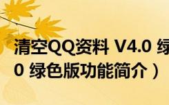 清空QQ资料 V4.0 绿色版（清空QQ资料 V4.0 绿色版功能简介）