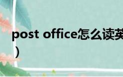 post office怎么读英语（post office怎么读）