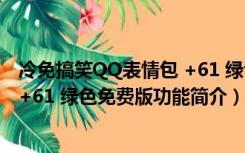 冷免搞笑QQ表情包 +61 绿色免费版（冷免搞笑QQ表情包 +61 绿色免费版功能简介）