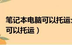 笔记本电脑可以托运么国际航班（笔记本电脑可以托运）