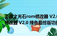 圣魔之光石rom修改器 V2.0 绿色最终版（圣魔之光石rom修改器 V2.0 绿色最终版功能简介）