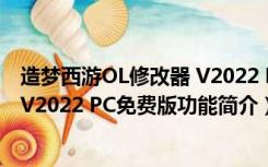 造梦西游OL修改器 V2022 PC免费版（造梦西游OL修改器 V2022 PC免费版功能简介）