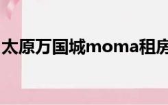 太原万国城moma租房（太原万国城moma）