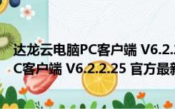 达龙云电脑PC客户端 V6.2.2.25 官方最新版（达龙云电脑PC客户端 V6.2.2.25 官方最新版功能简介）