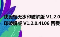 快剪辑无水印破解版 V1.2.0.4106 吾爱破解版（快剪辑无水印破解版 V1.2.0.4106 吾爱破解版功能简介）