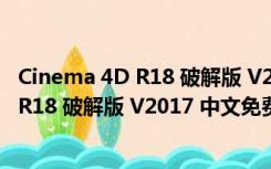 Cinema 4D R18 破解版 V2017 中文免费版（Cinema 4D R18 破解版 V2017 中文免费版功能简介）