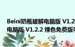 Beini奶瓶破解电脑版 V1.2.2 绿色免费版（Beini奶瓶破解电脑版 V1.2.2 绿色免费版功能简介）