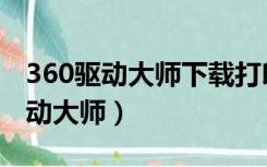 360驱动大师下载打印机驱动（360打印机驱动大师）