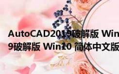 AutoCAD2019破解版 Win10 简体中文版（AutoCAD2019破解版 Win10 简体中文版功能简介）