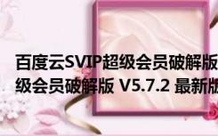 百度云SVIP超级会员破解版 V5.7.2 最新版（百度云SVIP超级会员破解版 V5.7.2 最新版功能简介）