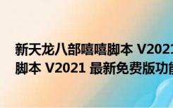 新天龙八部嘻嘻脚本 V2021 最新免费版（新天龙八部嘻嘻脚本 V2021 最新免费版功能简介）