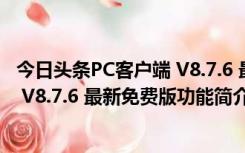 今日头条PC客户端 V8.7.6 最新免费版（今日头条PC客户端 V8.7.6 最新免费版功能简介）