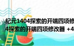 纪元1404探索的开端四项修改器 +4 绿色免费版（纪元1404探索的开端四项修改器 +4 绿色免费版功能简介）