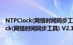 NTPClock(网络时间同步工具) V2.1 绿色免费版（NTPClock(网络时间同步工具) V2.1 绿色免费版功能简介）