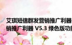 艾琪短信群发营销推广利器 V5.3 绿色版（艾琪短信群发营销推广利器 V5.3 绿色版功能简介）