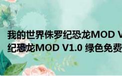 我的世界侏罗纪恐龙MOD V1.0 绿色免费版（我的世界侏罗纪恐龙MOD V1.0 绿色免费版功能简介）